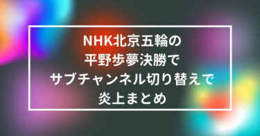 NHK北京五輪の平野歩夢決勝でサブチャンネル切り替えで炎上まとめ